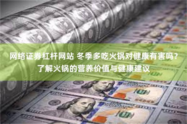 网络证券杠杆网站 冬季多吃火锅对健康有害吗？了解火锅的营养价值与健康建议