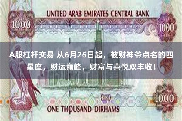 A股杠杆交易 从6月26日起，被财神爷点名的四星座，财运巅峰，财富与喜悦双丰收！