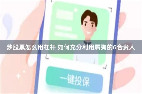 炒股票怎么用杠杆 如何充分利用属狗的6合贵人