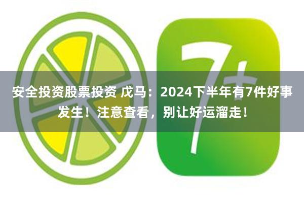 安全投资股票投资 戊马：2024下半年有7件好事发生！注意查看，别让好运溜走！