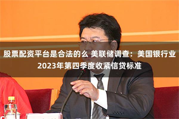 股票配资平台是合法的么 美联储调查：美国银行业2023年第四季度收紧信贷标准