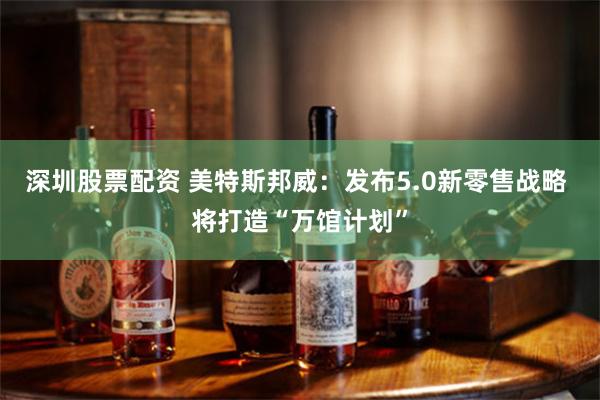 深圳股票配资 美特斯邦威：发布5.0新零售战略 将打造“万馆计划”