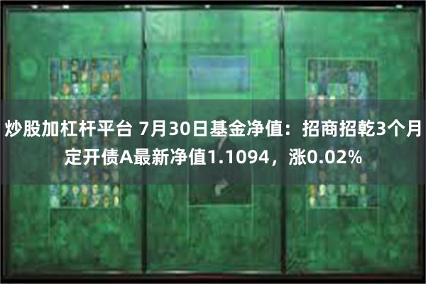 炒股加杠杆平台 7月30日基金净值：招商招乾3个月定开债A最新净值1.1094，涨0.02%