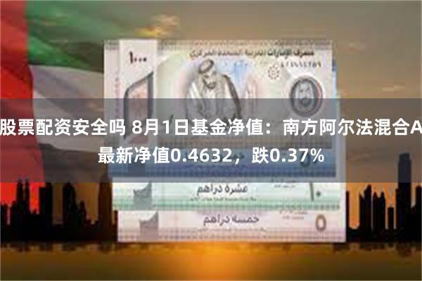 股票配资安全吗 8月1日基金净值：南方阿尔法混合A最新净值0.4632，跌0.37%