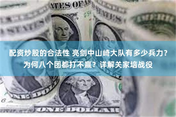 配资炒股的合法性 亮剑中山崎大队有多少兵力？为何八个团都打不赢？详解关家垴战役