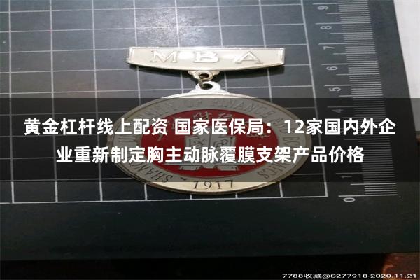 黄金杠杆线上配资 国家医保局：12家国内外企业重新制定胸主动脉覆膜支架产品价格