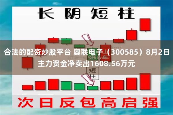 合法的配资炒股平台 奥联电子（300585）8月2日主力资金净卖出1608.56万元