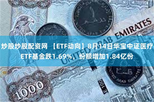 炒股炒股配资网 【ETF动向】8月14日华宝中证医疗ETF基金跌1.69%，份额增加1.84亿份