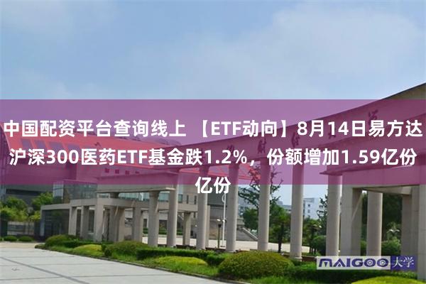 中国配资平台查询线上 【ETF动向】8月14日易方达沪深300医药ETF基金跌1.2%，份额增加1.59亿份