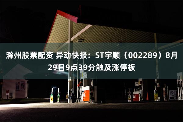 滁州股票配资 异动快报：ST宇顺（002289）8月29日9点39分触及涨停板