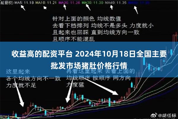 收益高的配资平台 2024年10月18日全国主要批发市场猪肚价格行情