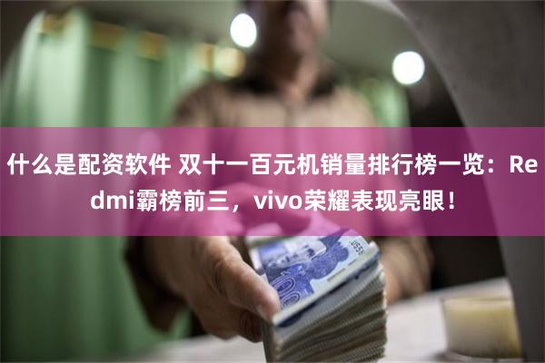 什么是配资软件 双十一百元机销量排行榜一览：Redmi霸榜前三，vivo荣耀表现亮眼！