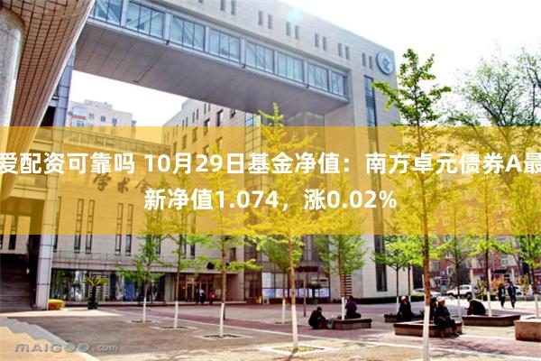 爱配资可靠吗 10月29日基金净值：南方卓元债券A最新净值1.074，涨0.02%