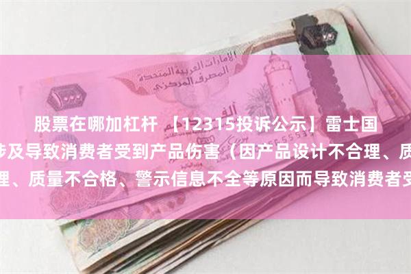 股票在哪加杠杆 【12315投诉公示】雷士国际新增6件投诉公示，涉及导致消费者受到产品伤害（因产品设计不合理、质量不合格、警示信息不全等原因而导致消费者受到产品伤害）问题等