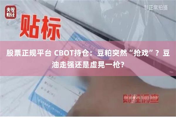 股票正规平台 CBOT持仓：豆粕突然“抢戏”？豆油走强还是虚晃一枪？