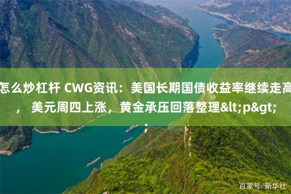 怎么炒杠杆 CWG资讯：美国长期国债收益率继续走高， 美元周四上涨，黄金承压回落整理<p>