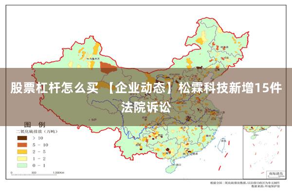 股票杠杆怎么买 【企业动态】松霖科技新增15件法院诉讼