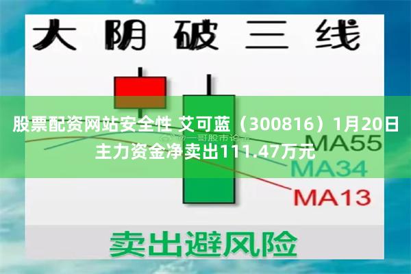 股票配资网站安全性 艾可蓝（300816）1月20日主力资金净卖出111.47万元