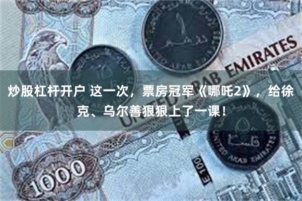 炒股杠杆开户 这一次，票房冠军《哪吒2》，给徐克、乌尔善狠狠上了一课！