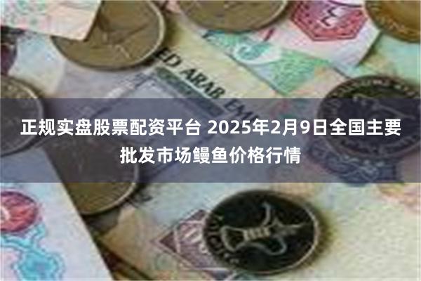 正规实盘股票配资平台 2025年2月9日全国主要批发市场鳗鱼价格行情