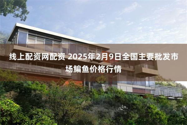 线上配资网配资 2025年2月9日全国主要批发市场鳊鱼价格行情