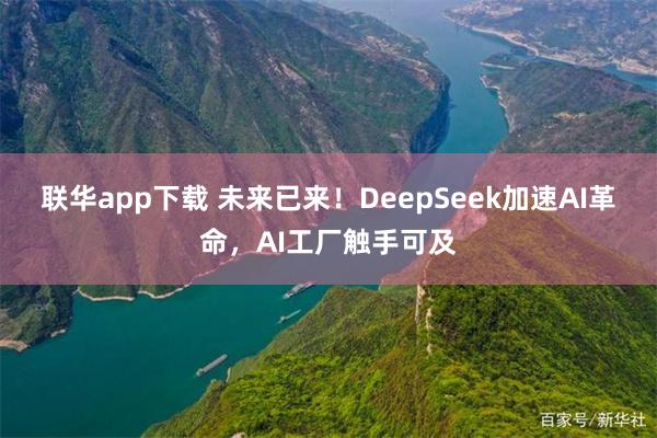 联华app下载 未来已来！DeepSeek加速AI革命，AI工厂触手可及