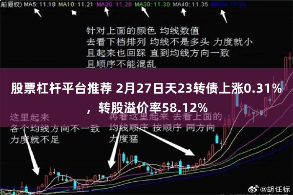 股票杠杆平台推荐 2月27日天23转债上涨0.31%，转股溢价率58.12%