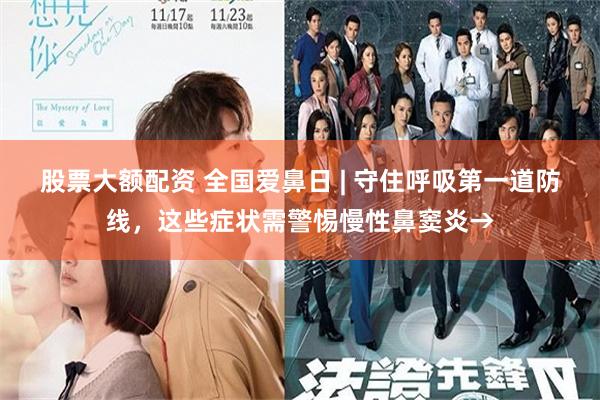 股票大额配资 全国爱鼻日 | 守住呼吸第一道防线，这些症状需警惕慢性鼻窦炎→